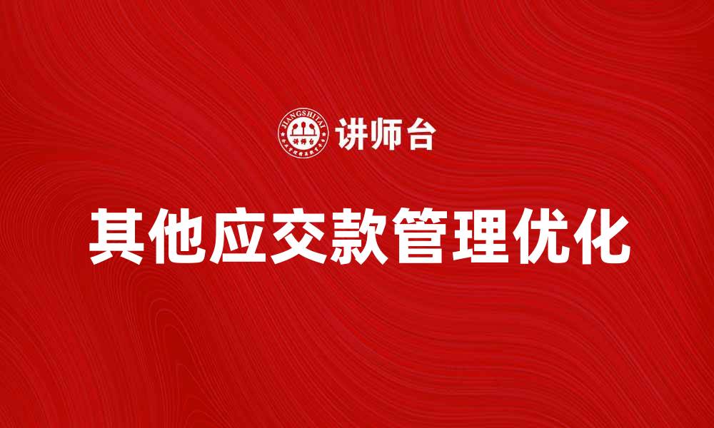 文章优化其他应交款管理，提高企业财务效率的方法的缩略图