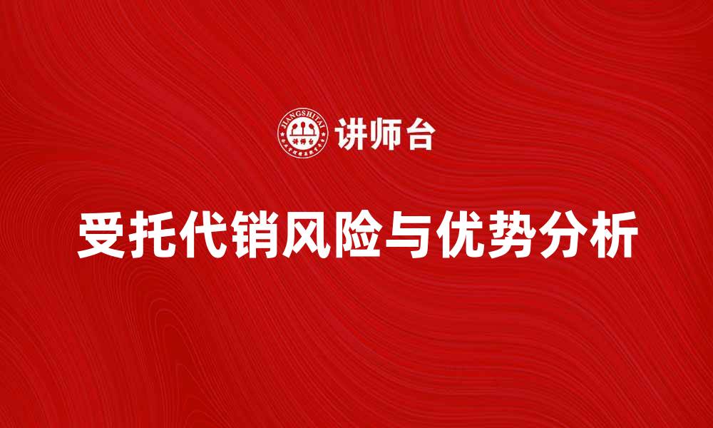受托代销风险与优势分析