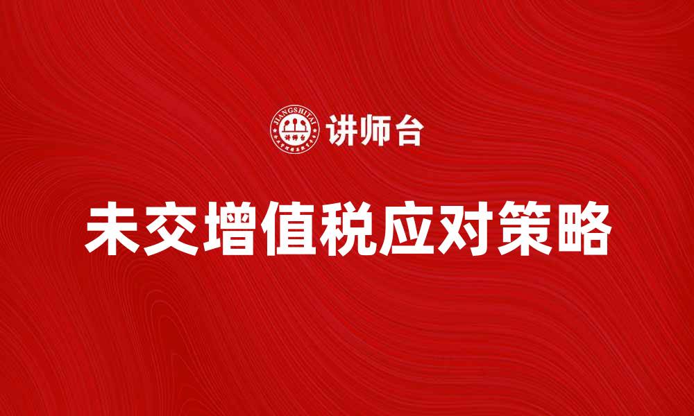 文章未交增值税的影响与应对策略解析的缩略图