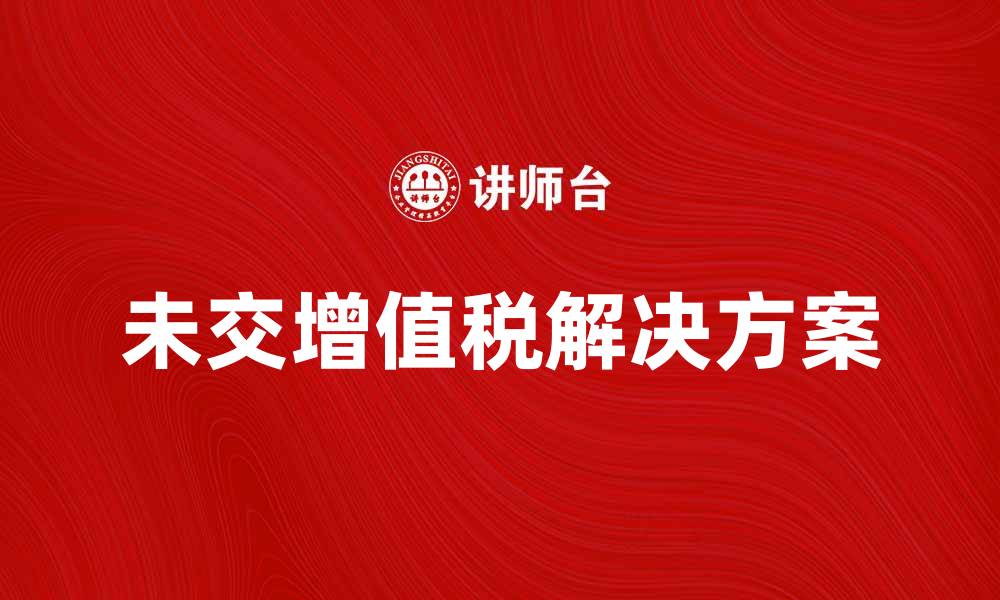 文章未交增值税的原因及解决办法解析的缩略图