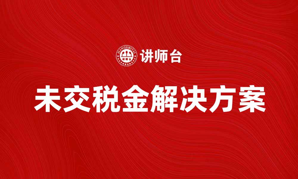 文章如何解决未交税金问题，避免罚款与风险的缩略图