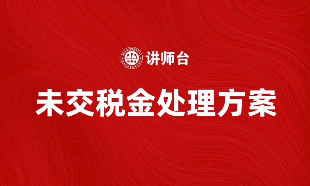 文章未交税金如何处理？了解相关政策与解决方案的缩略图