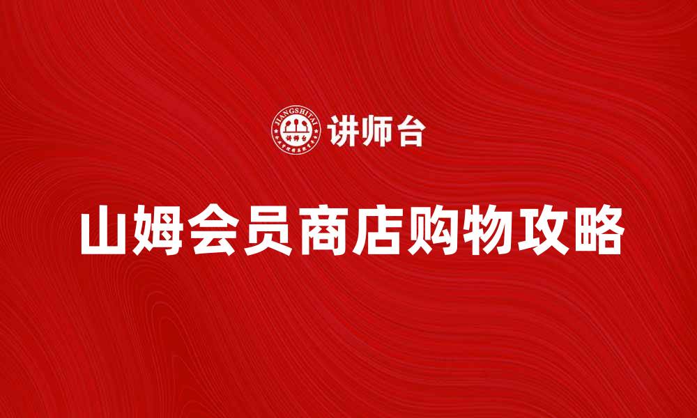 文章山姆会员商店购物攻略：省钱又实惠的选购技巧的缩略图