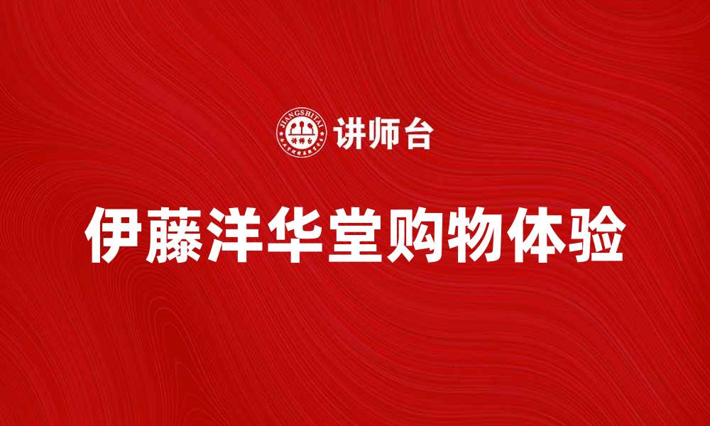 文章伊藤洋华堂带你探索日本购物的新体验的缩略图