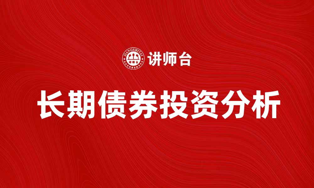 文章长期债券投资的优势与风险分析的缩略图