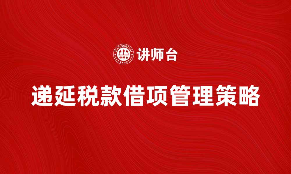 文章递延税款借项的财务管理策略与实践分析的缩略图