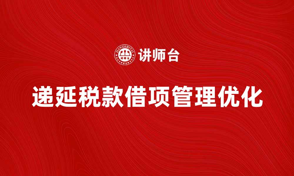 文章递延税款借项的管理策略与优化方法的缩略图