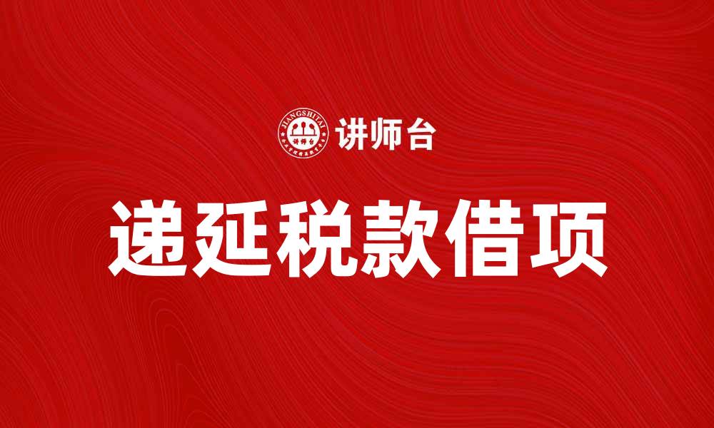 文章递延税款借项的概念及其对企业财务的影响的缩略图