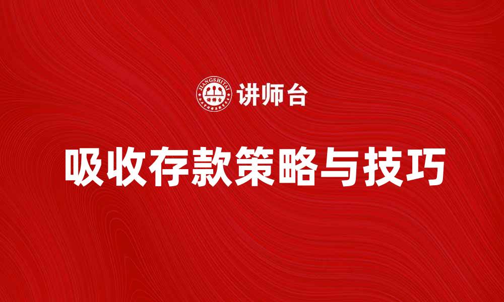 文章吸收存款的策略与技巧，提升银行竞争力的缩略图