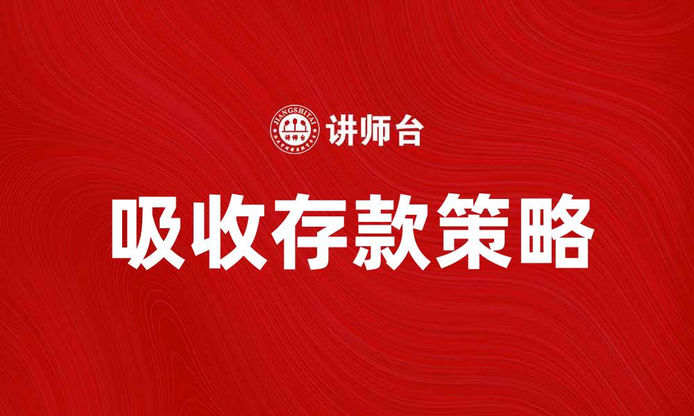 文章吸收存款的策略与技巧，助您提升银行业绩的缩略图