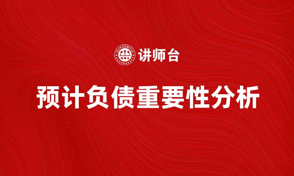 文章理解预计负债的重要性及其影响分析的缩略图