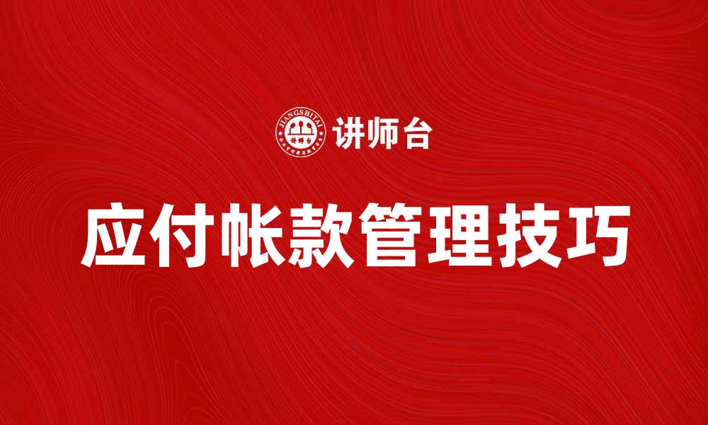文章应付帐款管理技巧与企业财务健康的关系的缩略图