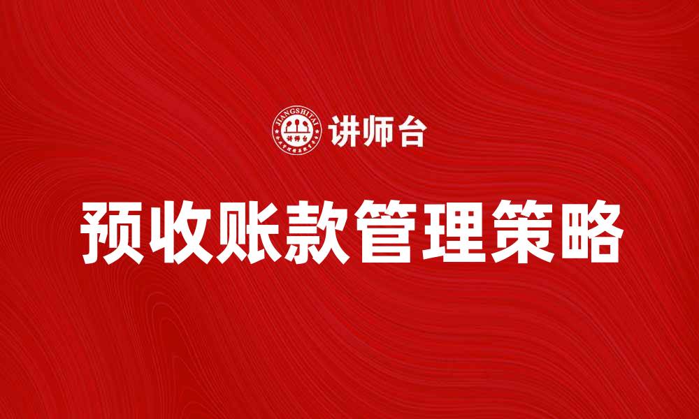 文章优化企业现金流的秘诀：有效管理预收账款的策略的缩略图