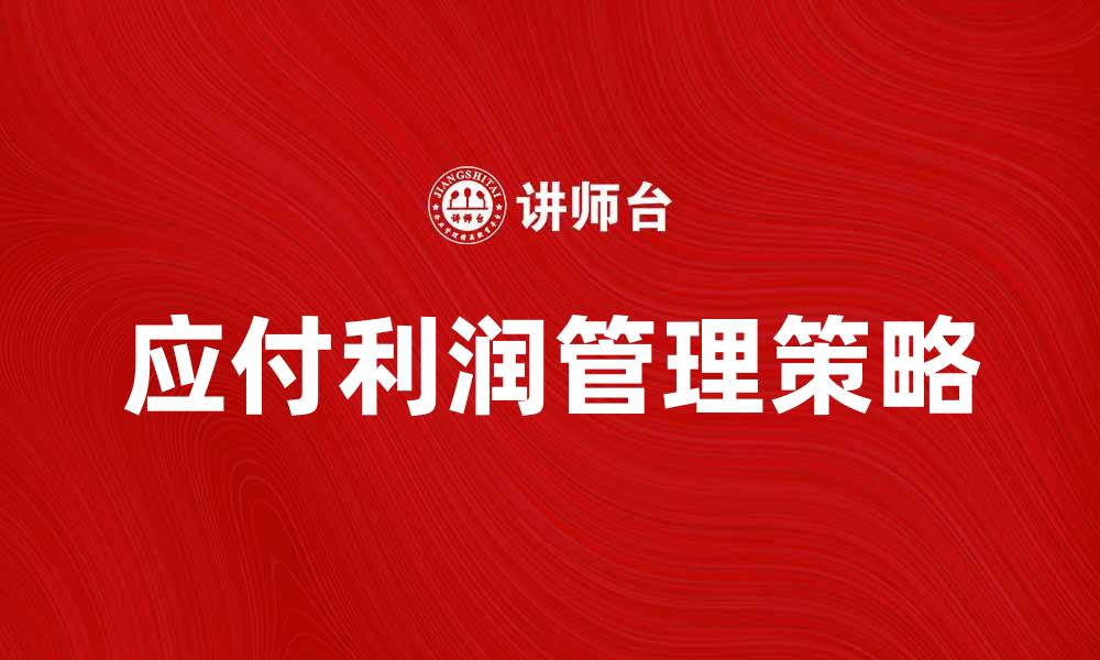 文章应付利润的管理策略与提升方法解析的缩略图