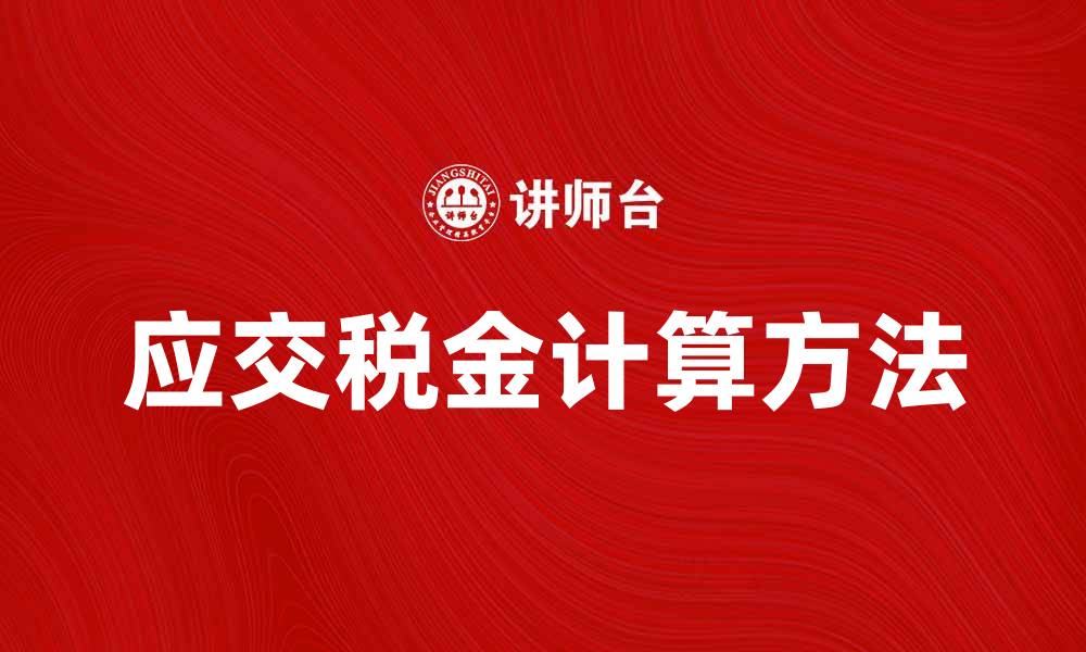 文章应交税金的计算方法与常见误区解析的缩略图