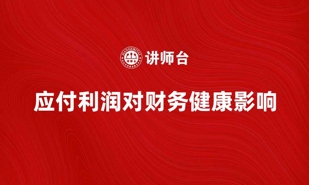 文章应付利润如何影响企业财务健康与发展策略的缩略图
