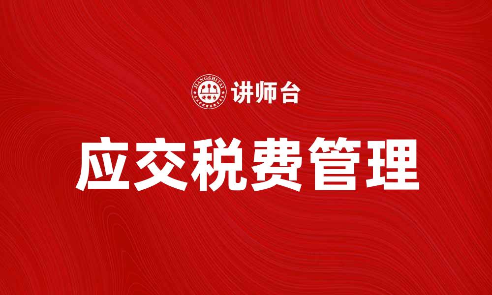 文章应交税费的计算与管理方法详解的缩略图