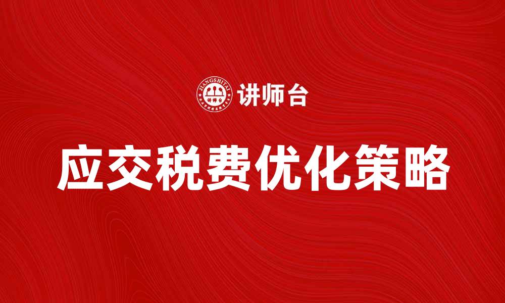 文章应交税费的计算与优化策略解析的缩略图