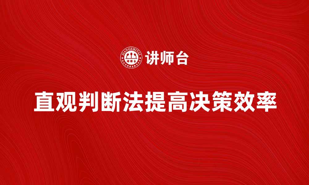 文章掌握直观判断法，提升决策效率与准确性的缩略图