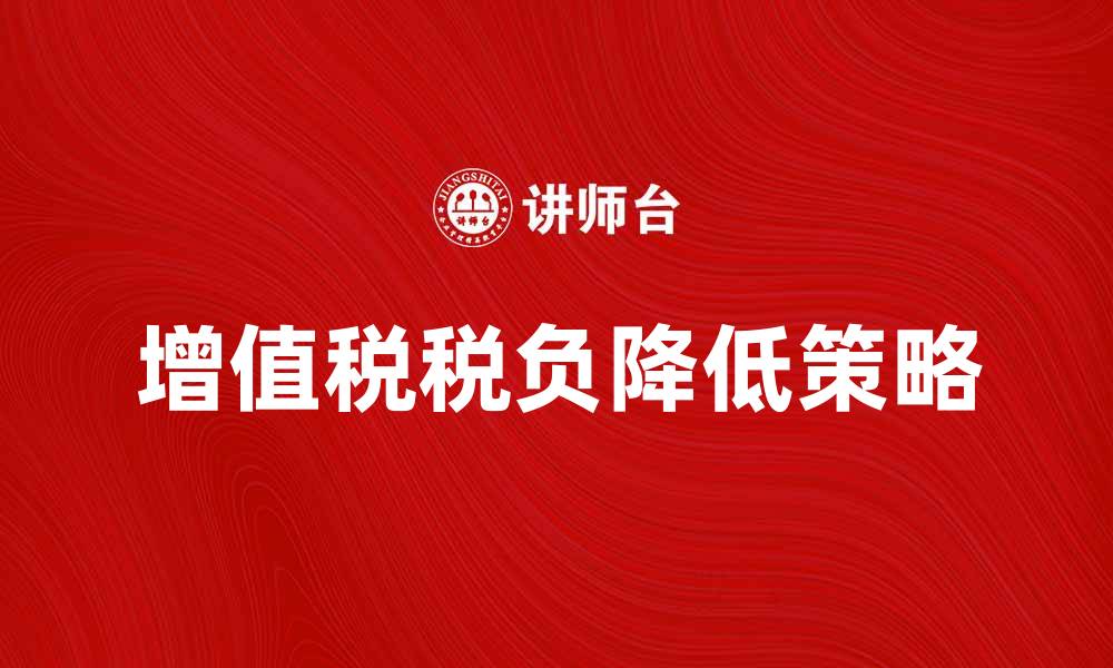 文章如何合理降低应交增值税的税负提升企业效益的缩略图
