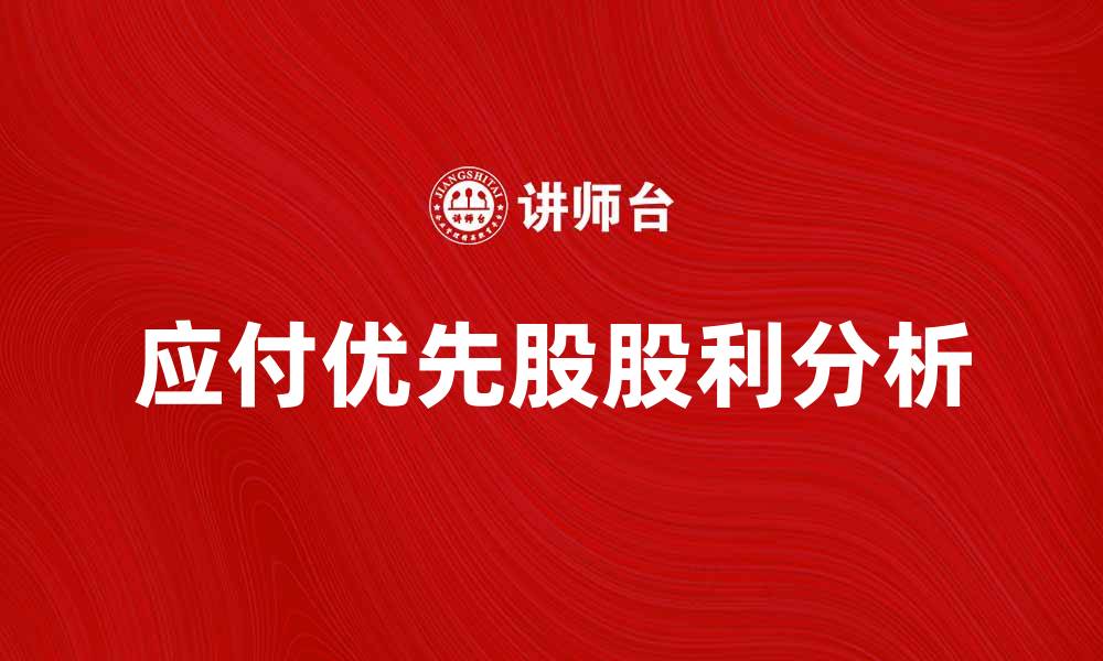 文章应付优先股股利的计算与影响分析的缩略图