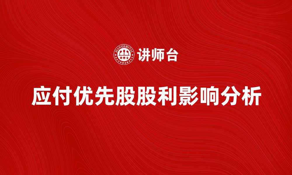 文章应付优先股股利的计算与影响分析的缩略图