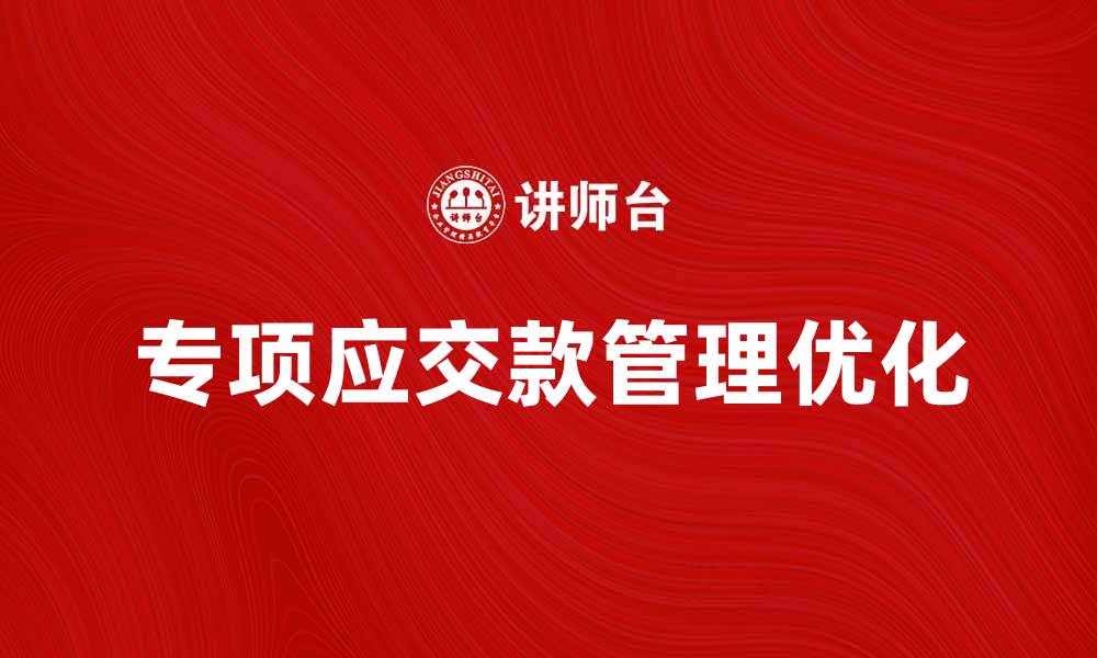 文章专项应交款的管理与优化策略分析的缩略图