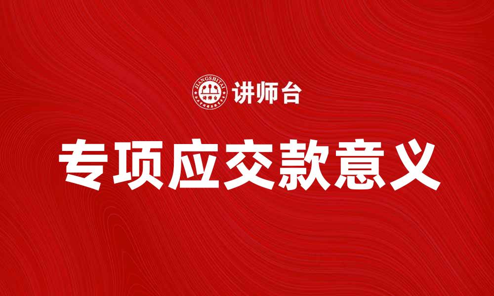 文章专项应交款的意义与纳税人注意事项的缩略图