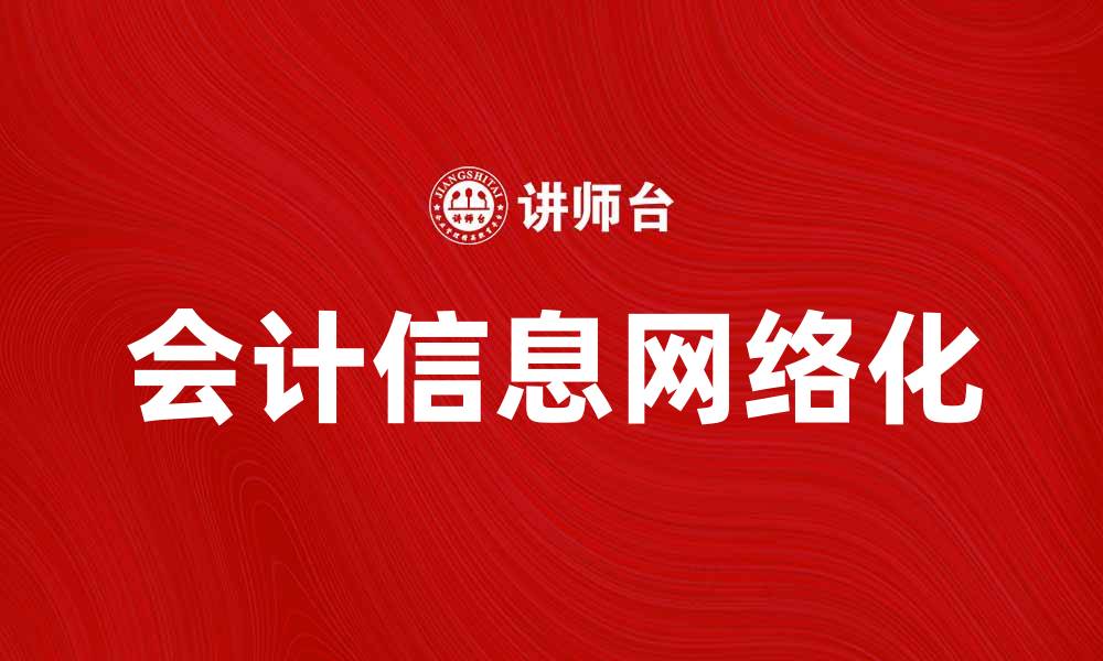 文章会计信息网络化助力企业财务管理转型升级的缩略图