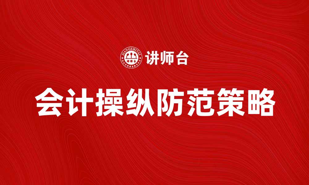 文章会计操纵的影响及防范策略解析的缩略图
