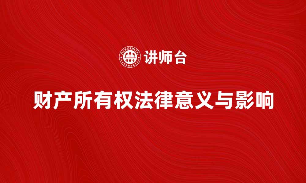 文章深入解析财产所有权的法律意义与现实影响的缩略图