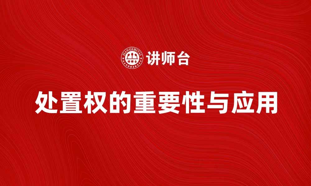 文章深入解析处置权在法律中的重要性与应用的缩略图