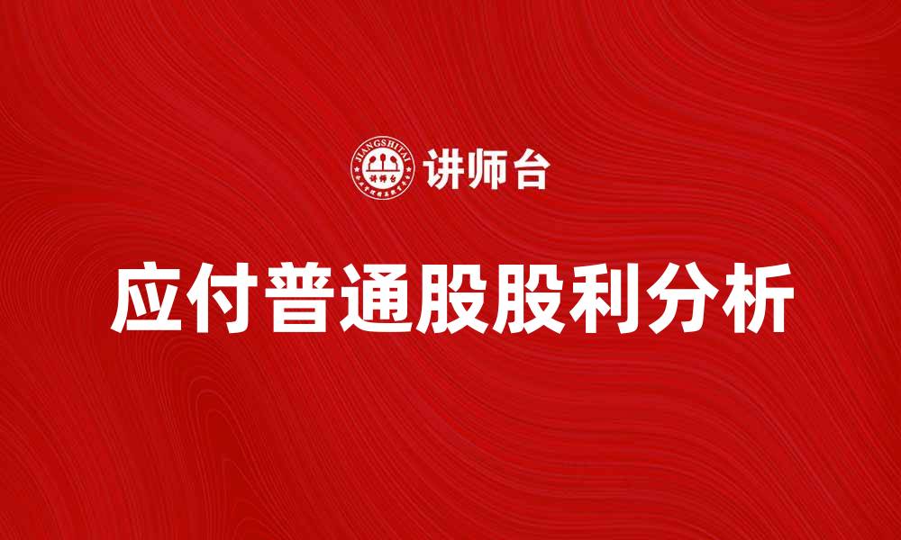 文章应付普通股股利的计算与影响分析的缩略图