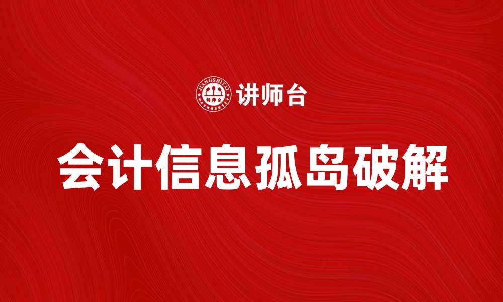 文章破解会计信息孤岛现象，提升企业财务管理效率的缩略图