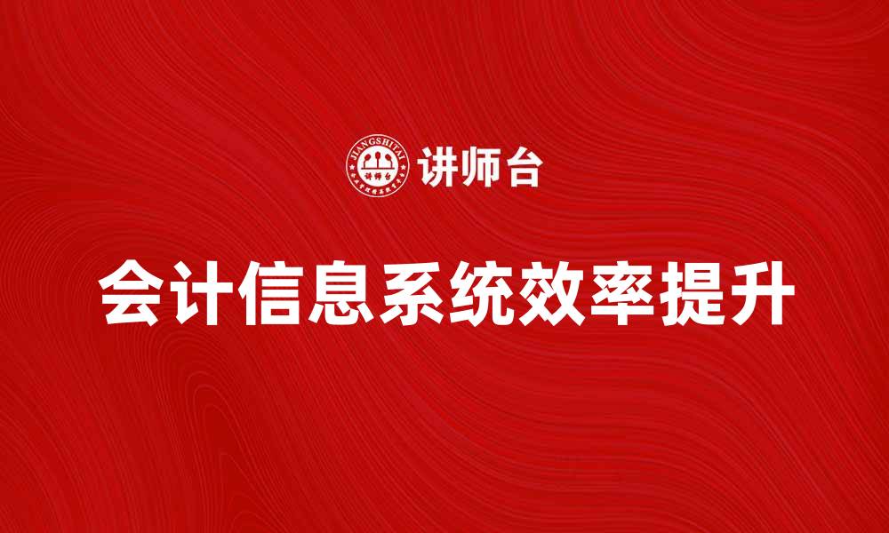 文章会计信息系统助力企业财务管理效率提升的缩略图