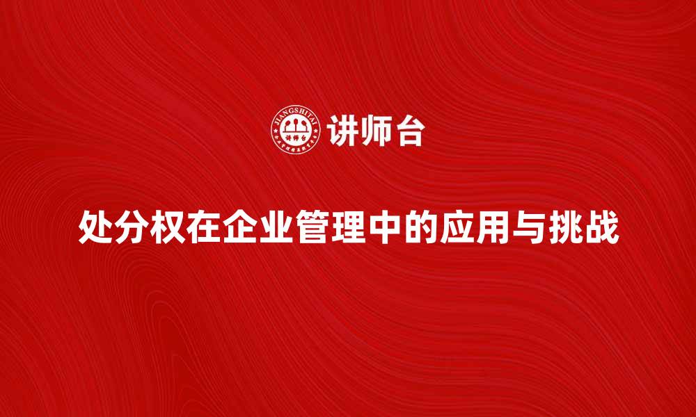 文章处分权在企业管理中的重要性与应用分析的缩略图