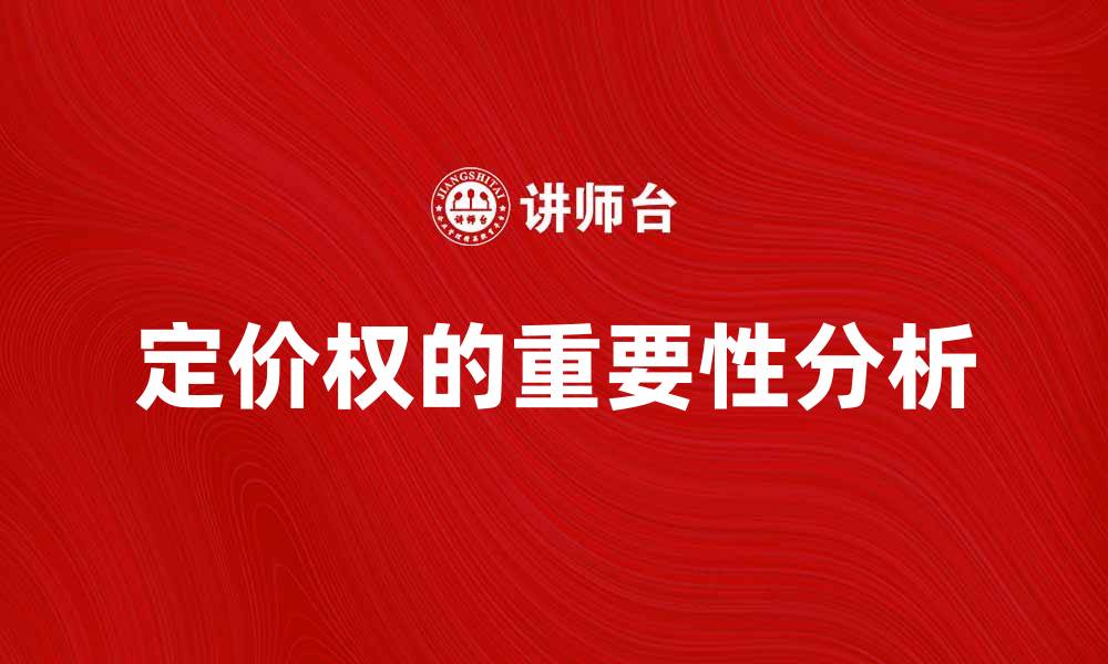 文章产品劳务定价权的重要性与影响分析的缩略图
