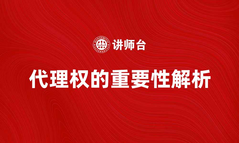 文章代理权的重要性及其影响解析的缩略图