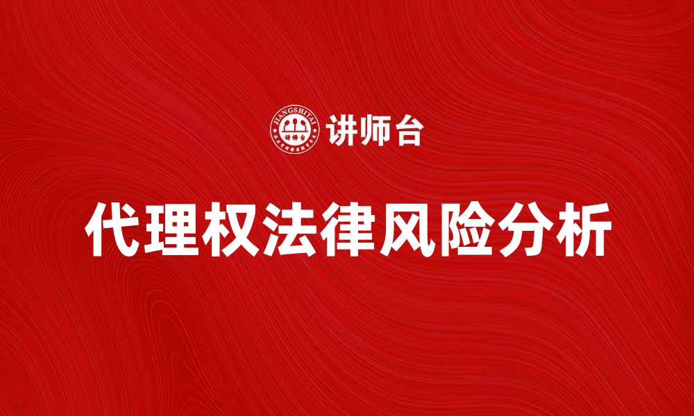 文章代理权的重要性及其法律风险解析的缩略图