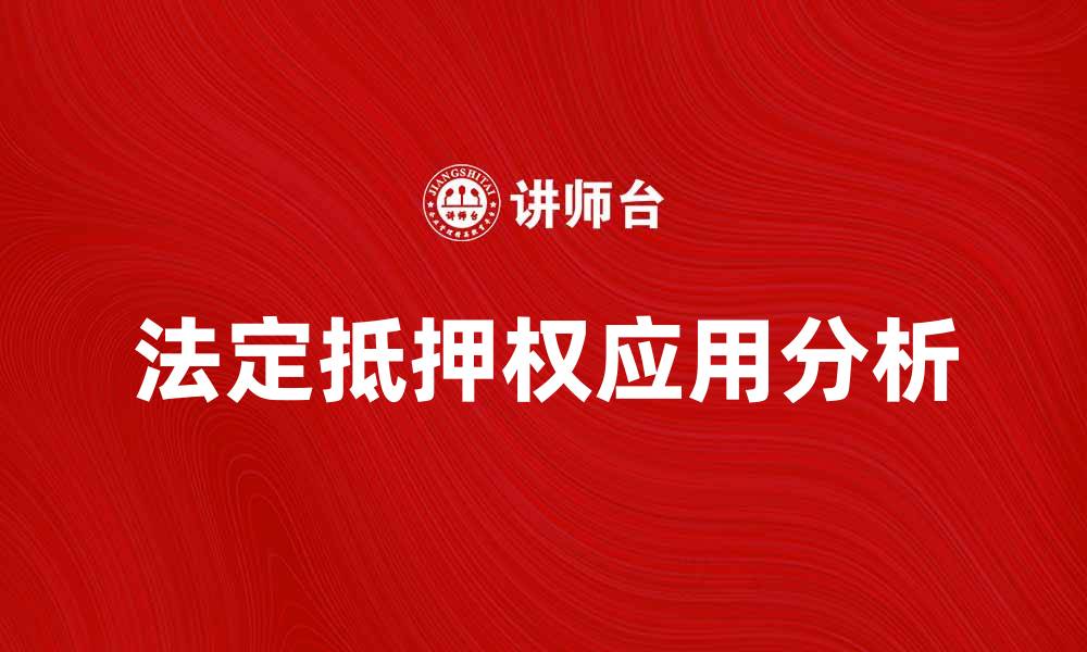 文章法定抵押权的法律意义与实务应用解析的缩略图