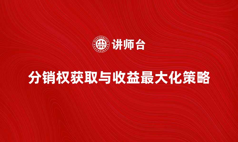 文章如何获取分销权，实现收益最大化策略的缩略图
