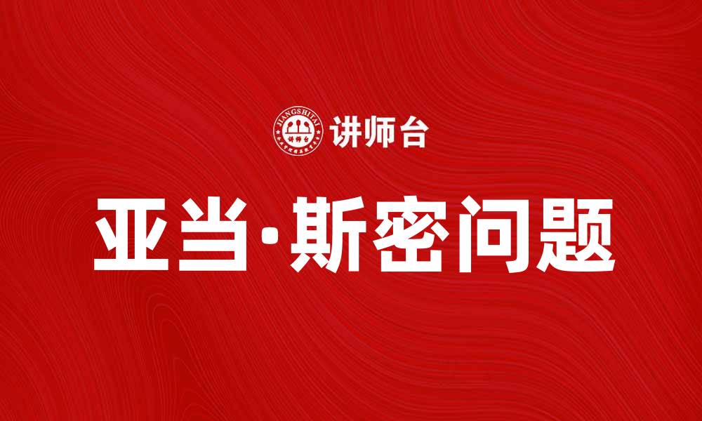文章深入解析亚当·斯密问题的经济学意义与影响的缩略图