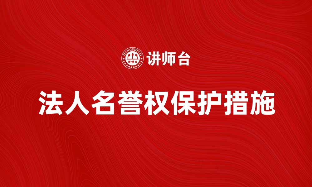 文章法人名誉权的重要性与保护措施解析的缩略图
