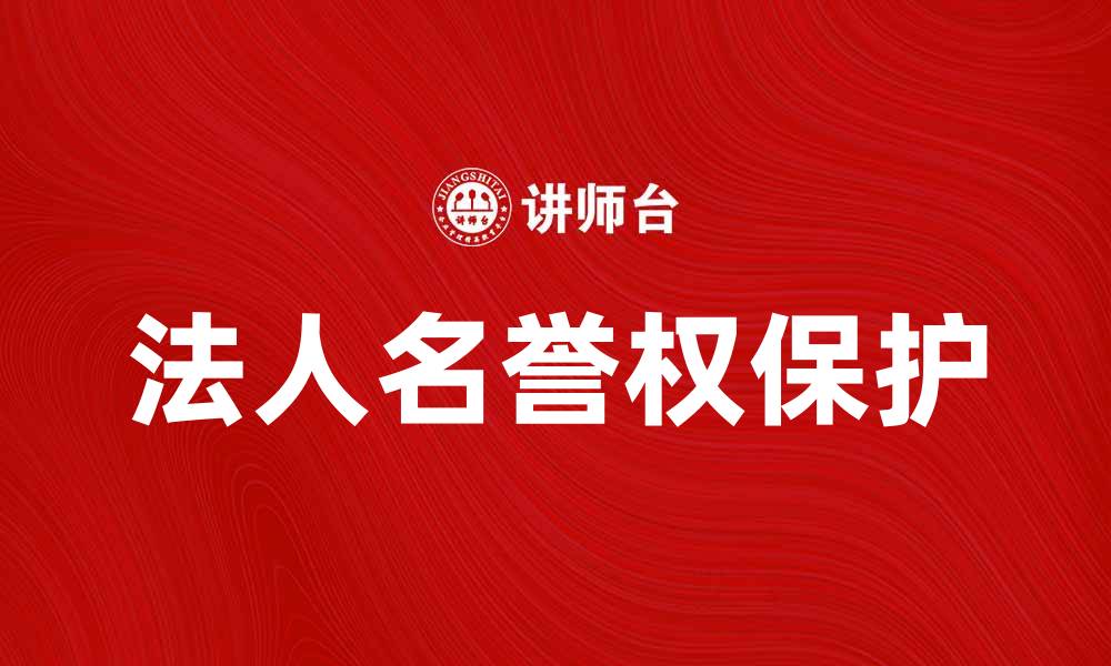 文章法人名誉权的保护与法律责任解析的缩略图