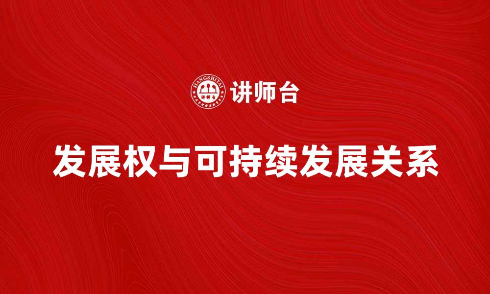 文章发展权与可持续发展的关系探讨与实践的缩略图