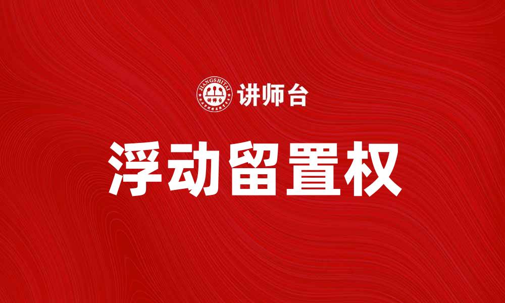 文章揭示浮动留置权的法律特征与实际应用的缩略图