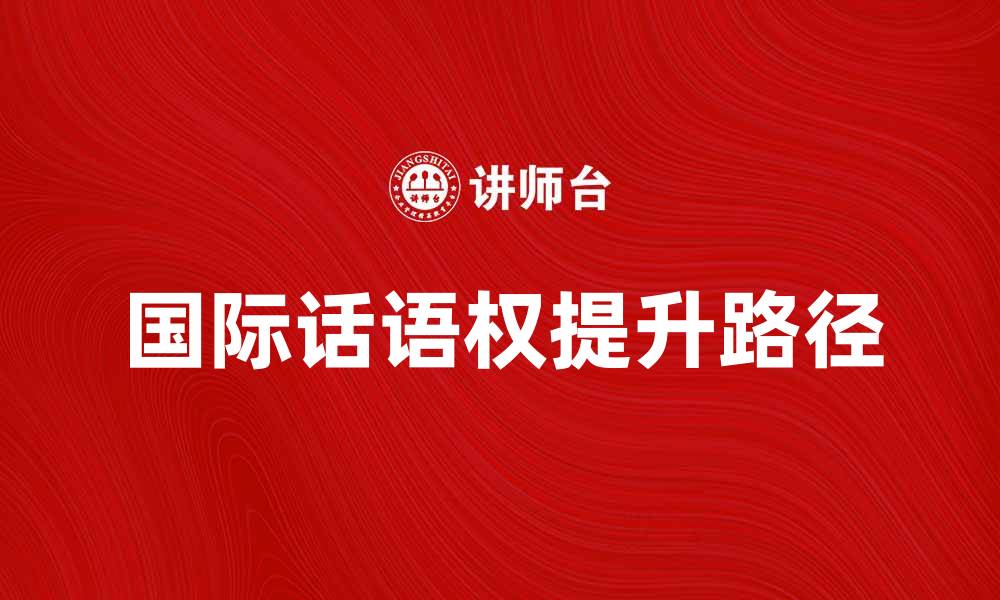 文章提升国际话语权的重要性与实现路径分析的缩略图