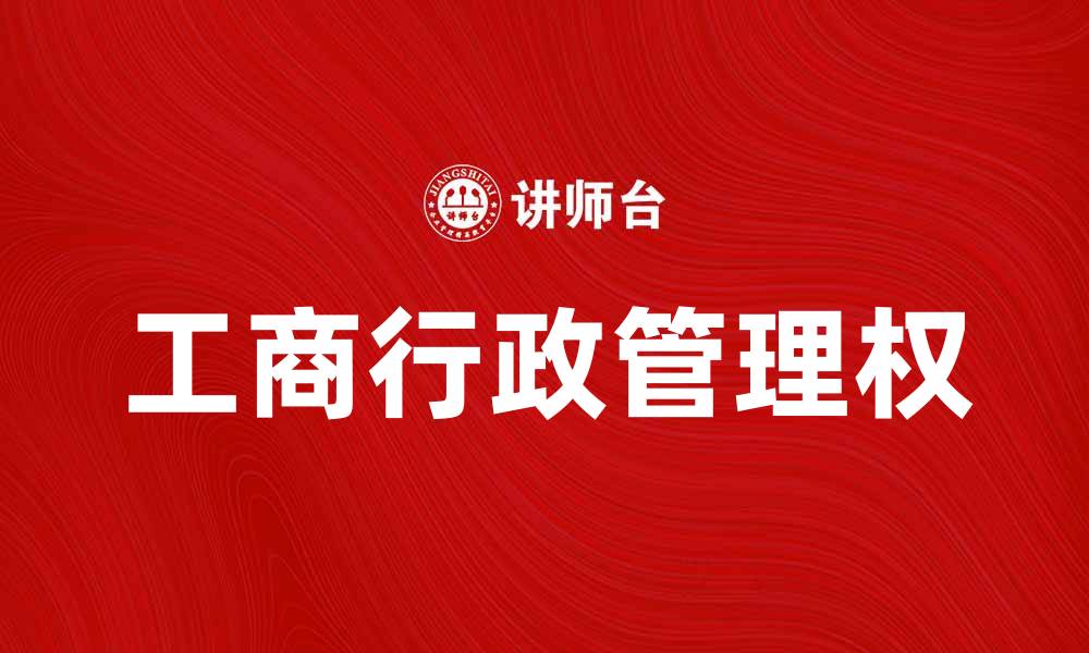 文章工商行政管理权的重要性与应用分析的缩略图