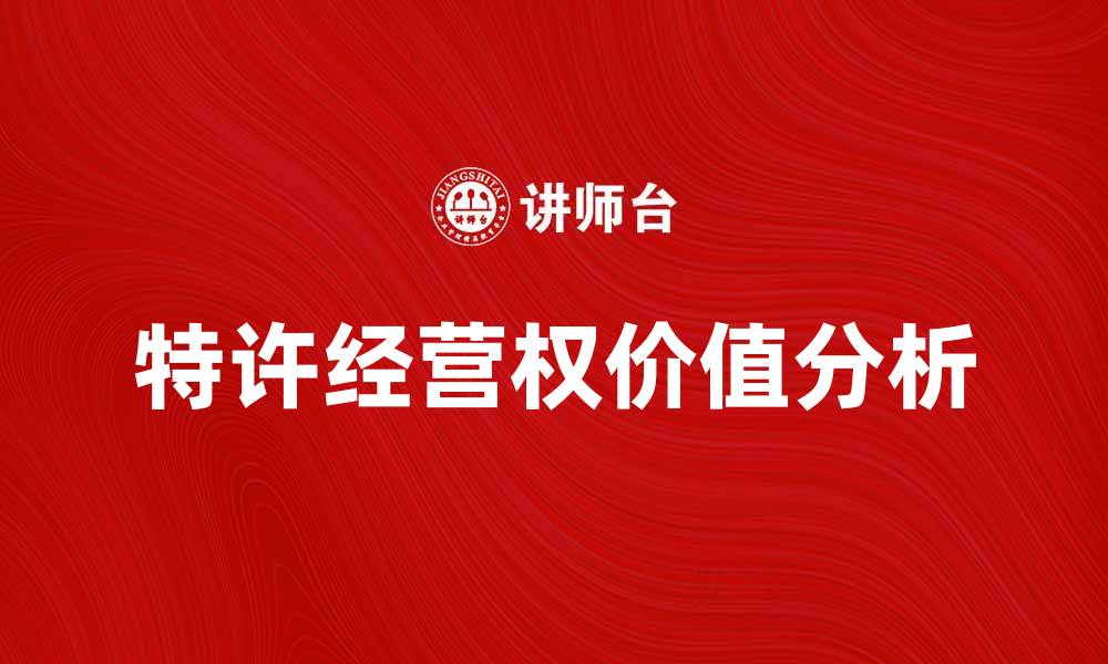 文章行业特许经营权的价值与发展趋势分析的缩略图