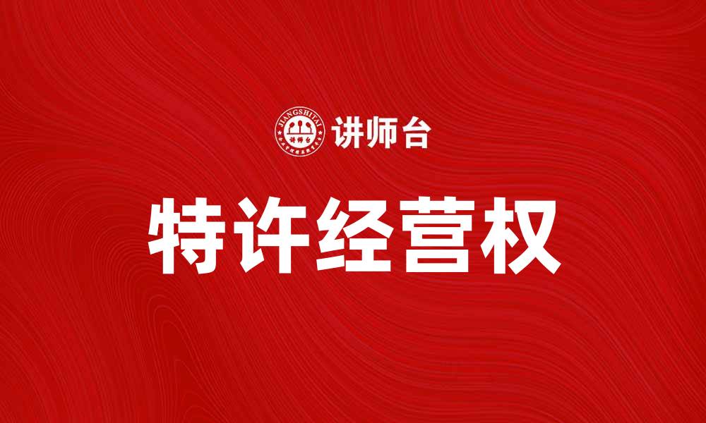 文章行业特许经营权：成功创业的关键所在的缩略图